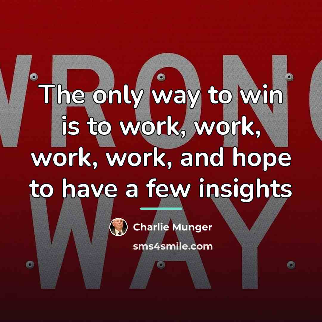 “The only way to win is to work, work, work,…” quote by Charlie Munger