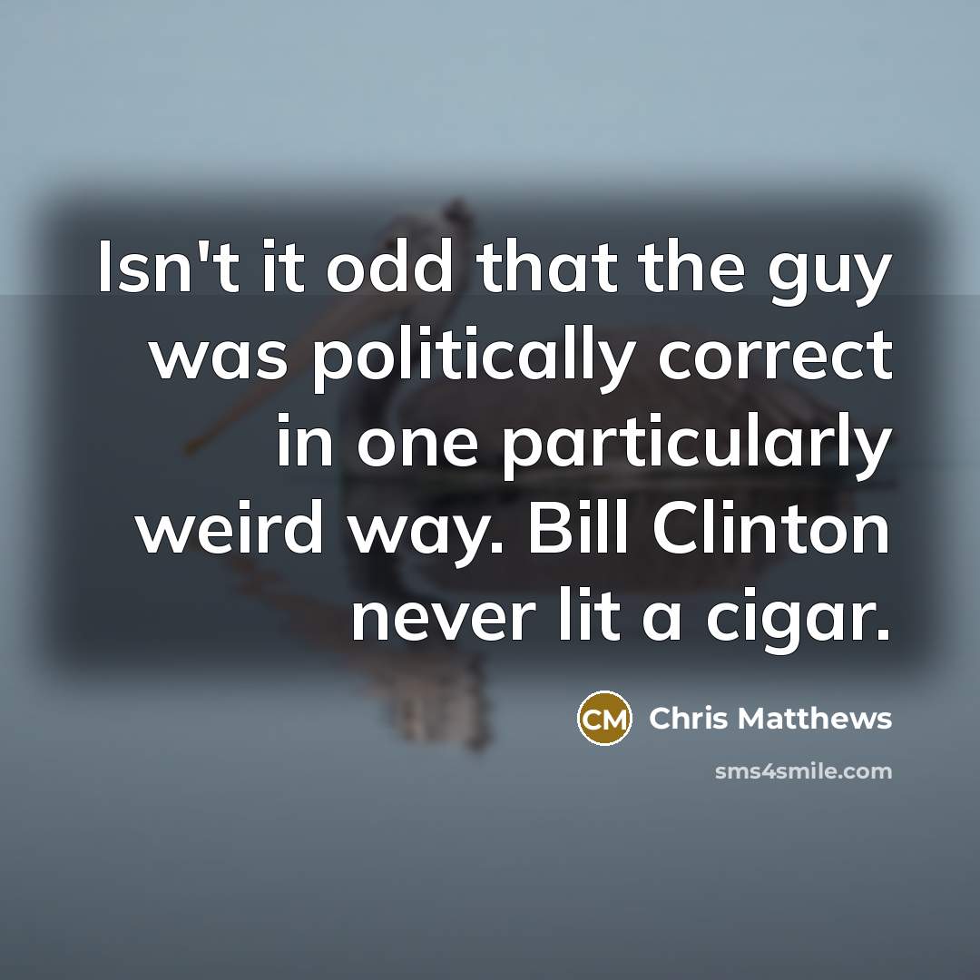 “Isn't it odd that the guy was politically correct in…” quote by Chris Matthews