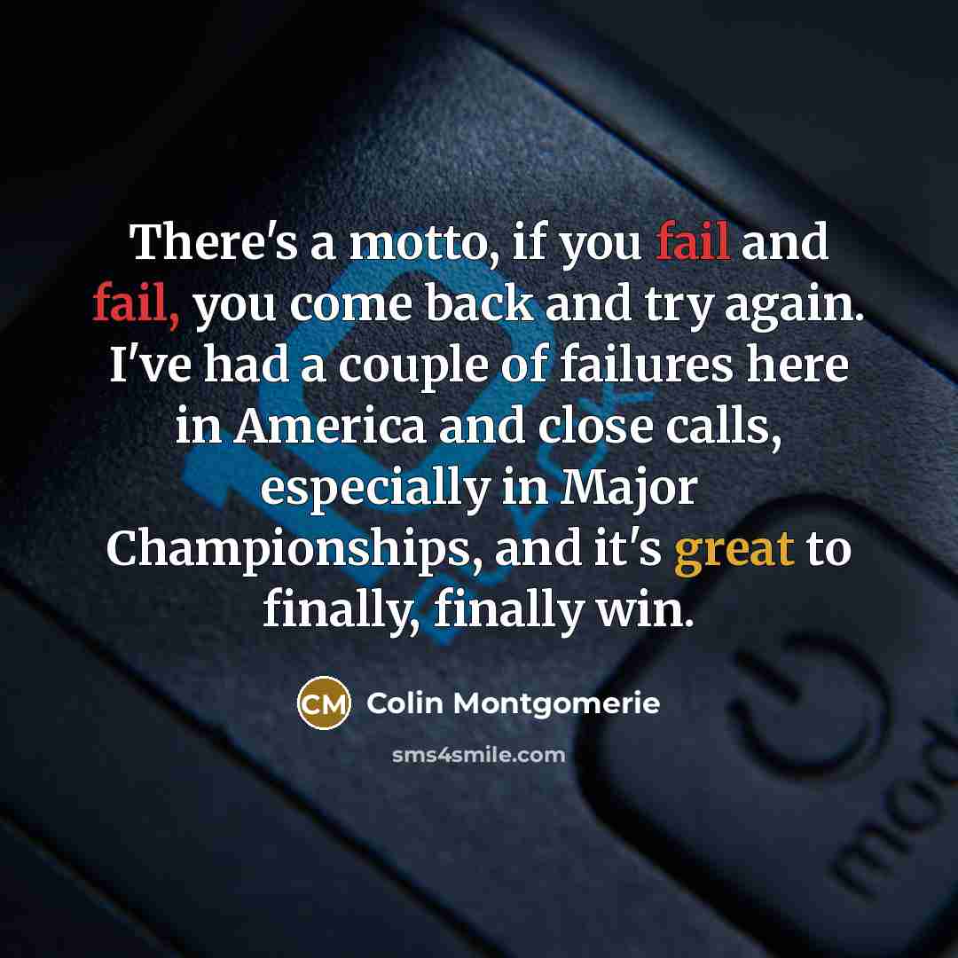 “There's a motto, if you fail and fail, you come…” quote by Colin Montgomerie