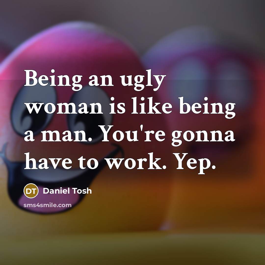 “Being an ugly woman is like being a man. You're…” quote by Daniel Tosh