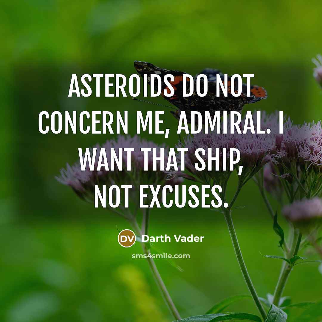 “Asteroids do not concern me, Admiral. I want that ship,…” quote by Darth Vader