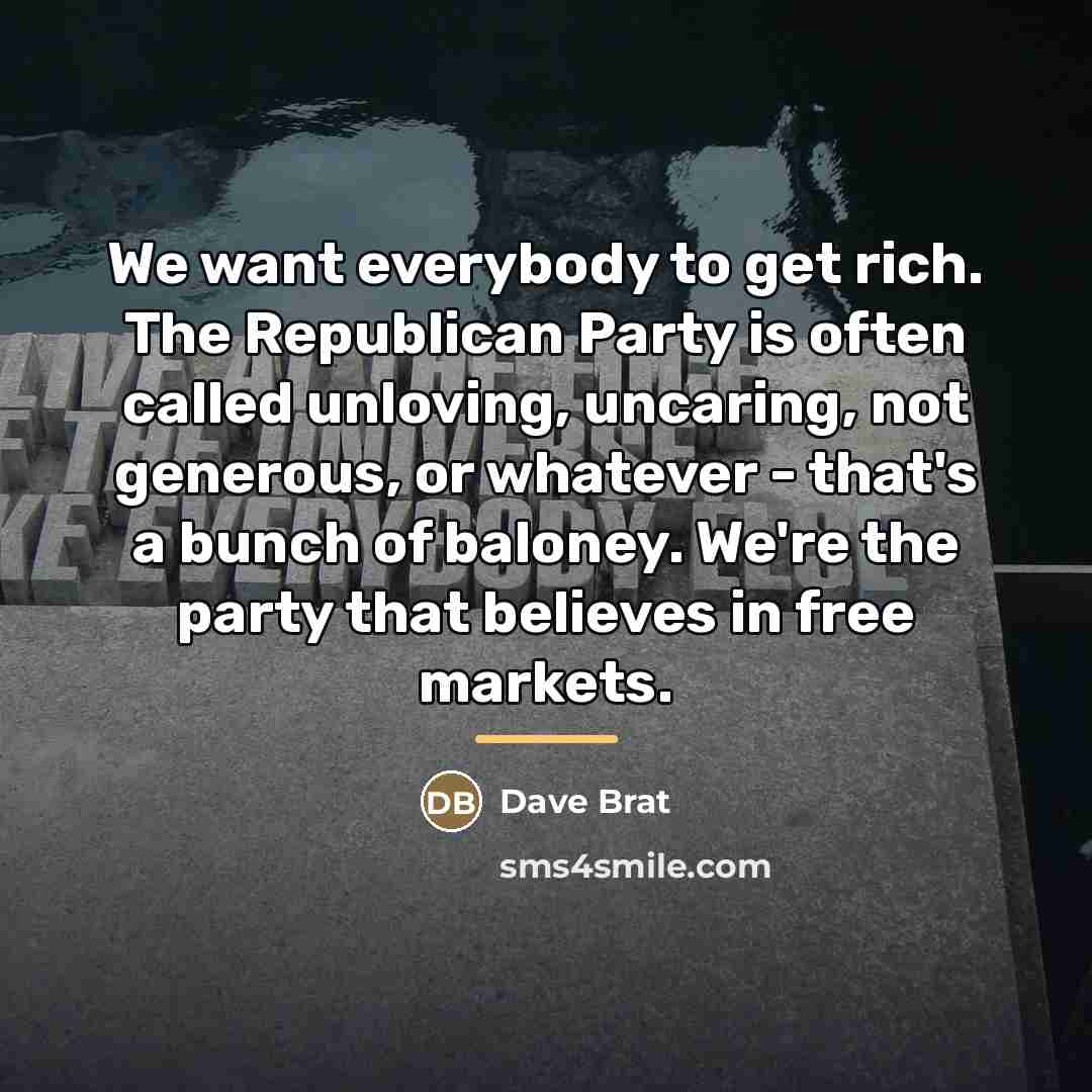 “We want everybody to get rich. The Republican Party is…” quote by Dave Brat