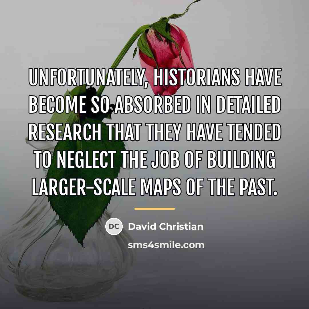 “Unfortunately, historians have become so absorbed in detailed research that…” quote by David Christian