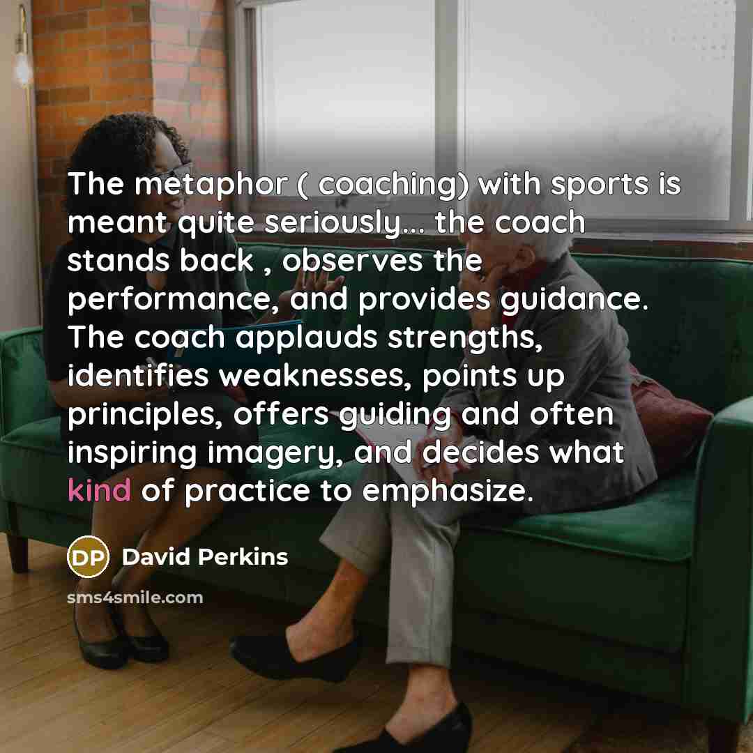 “The metaphor ( coaching) with sports is meant quite seriously...…” quote by David Perkins