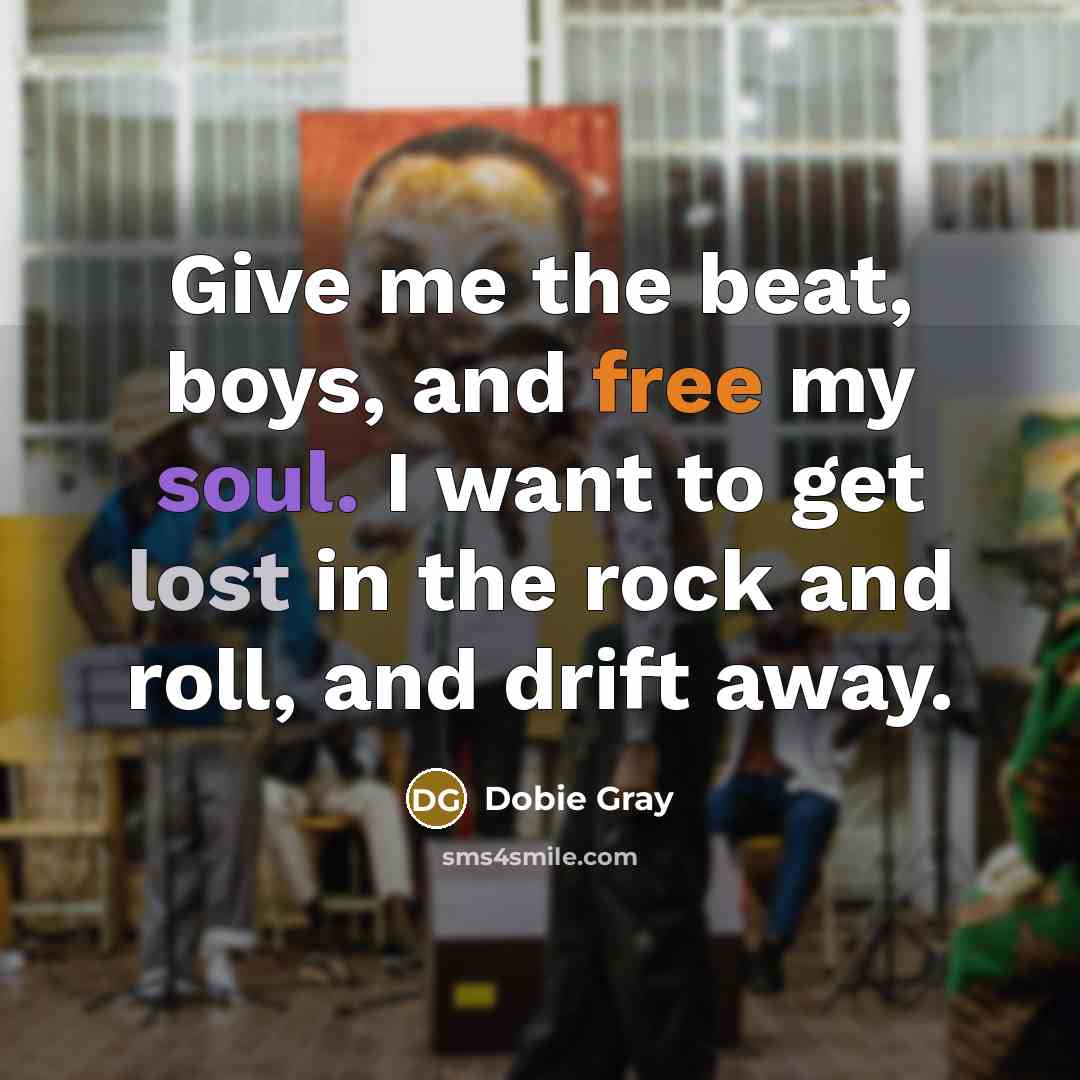 “Give me the beat, boys, and free my soul. I want to get lost in the rock and roll, and drift away.” quote by Dobie Gray