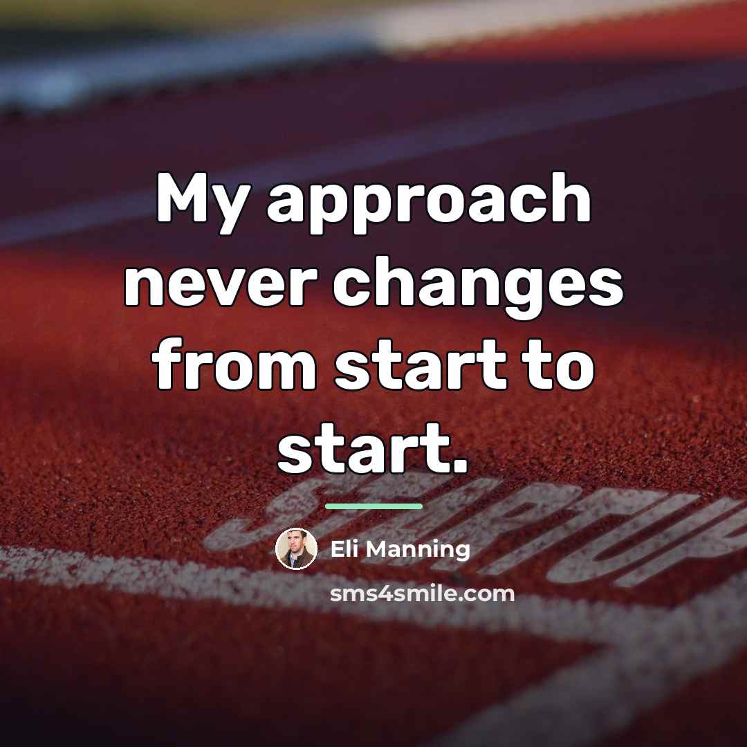 “My approach never changes from start to start.…” quote by Eli Manning