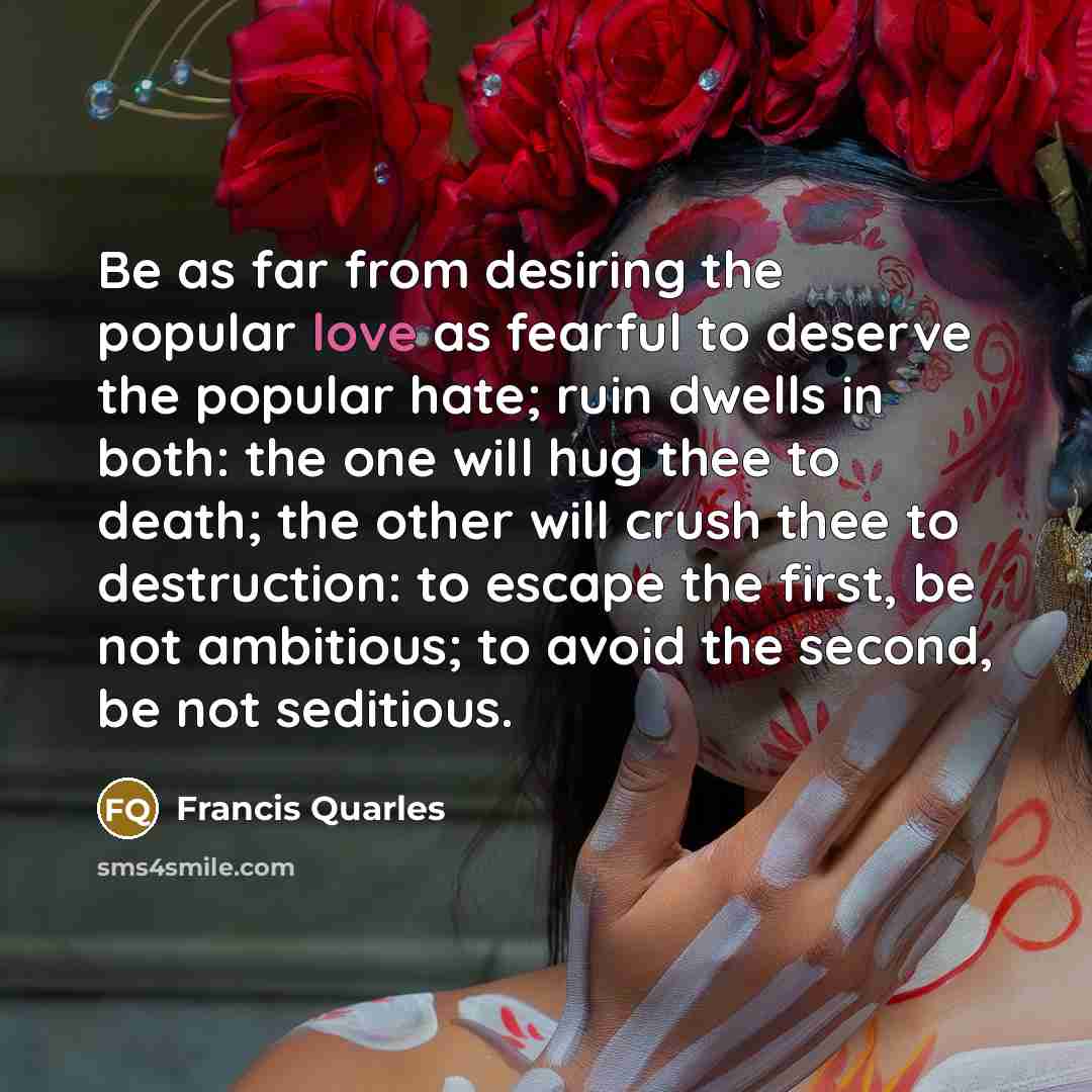 “Be as far from desiring the popular love as fearful…” quote by Francis Quarles