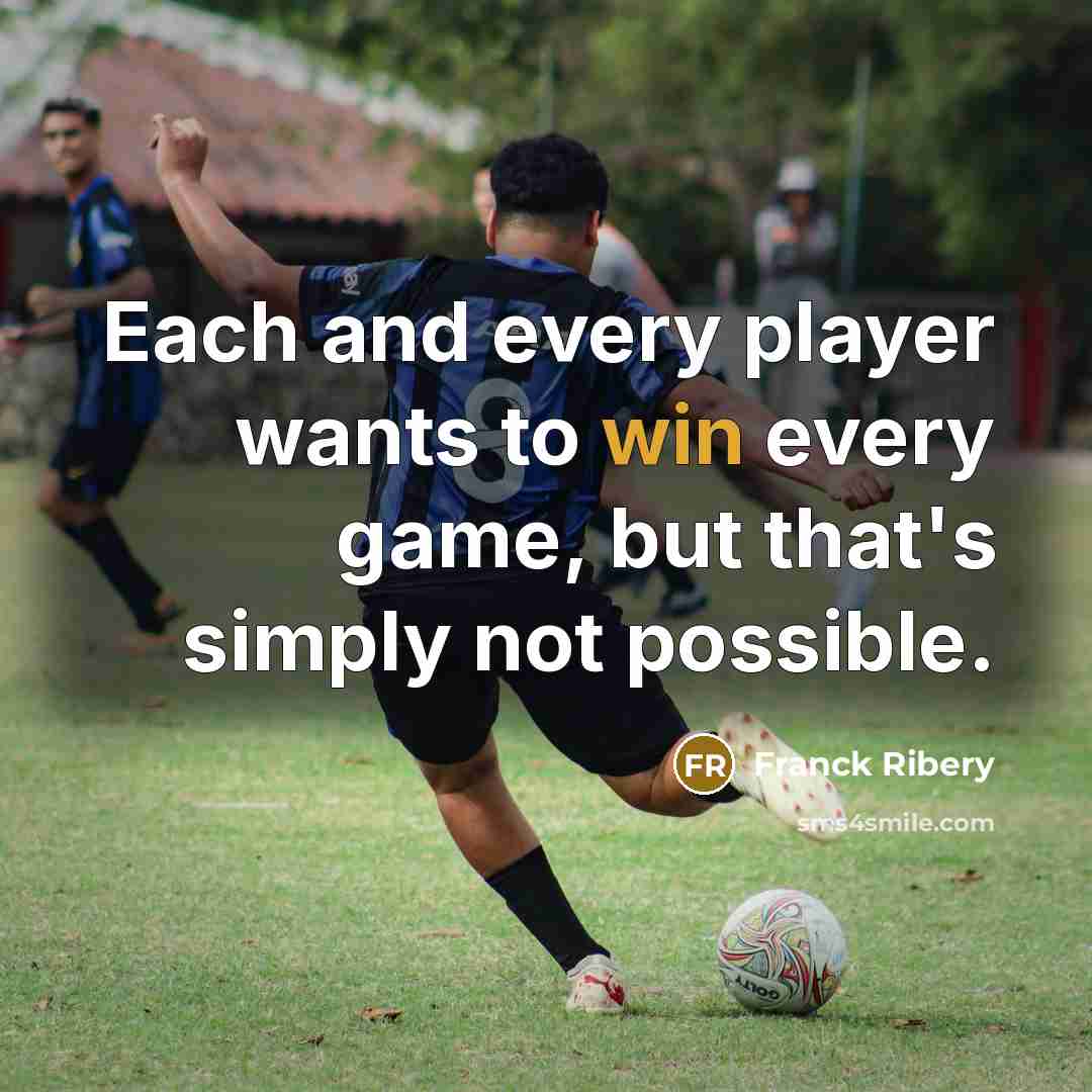 “Each and every player wants to win every game, but that's simply not possible.” quote by Franck Ribery