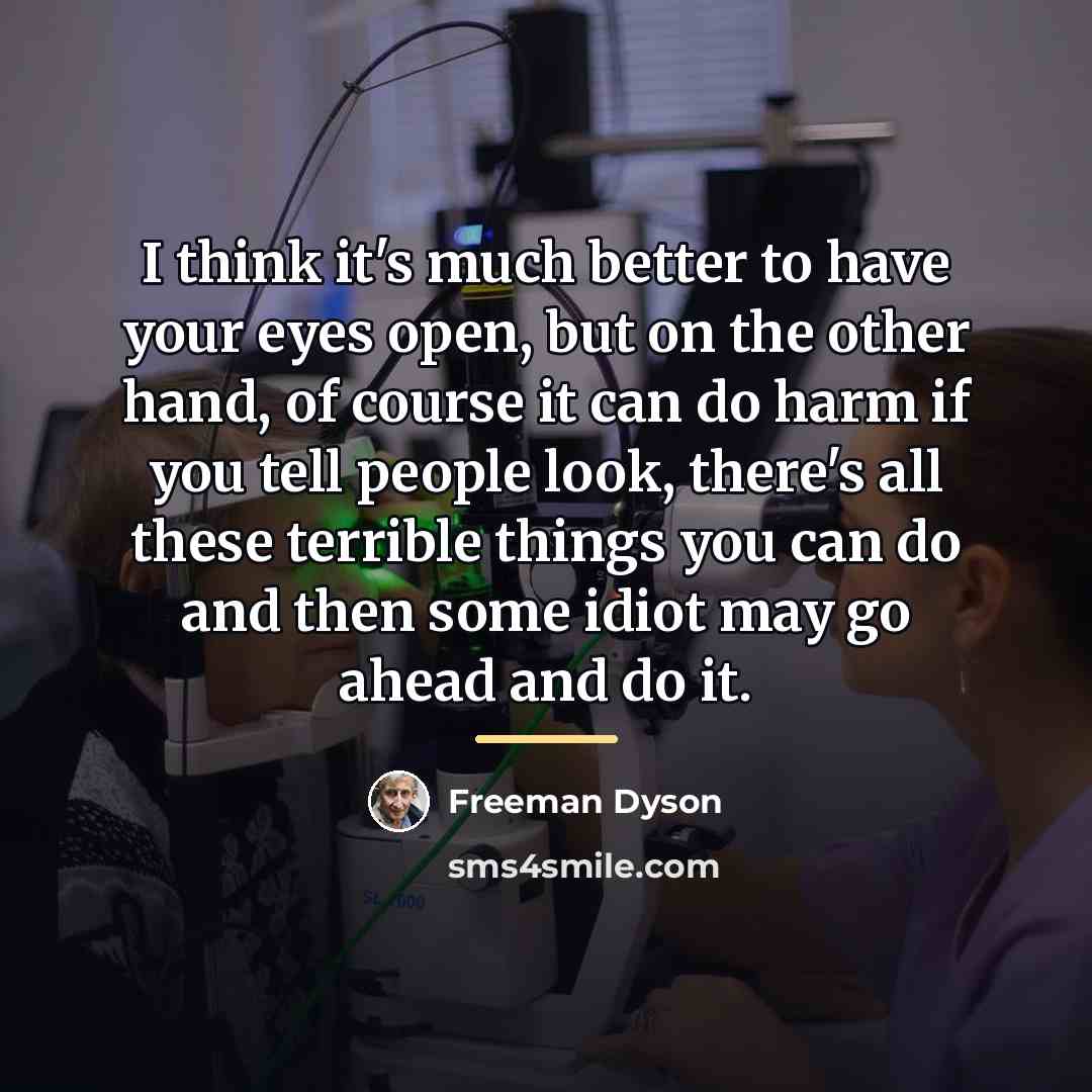 “I think it's much better to have your eyes open,…” quote by Freeman Dyson