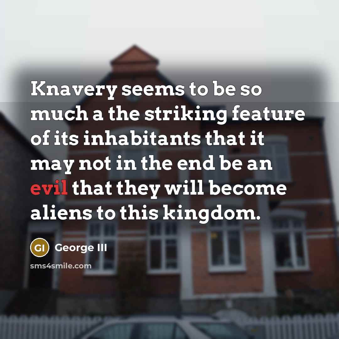 “Knavery seems to be so much a the striking feature…” quote by George III