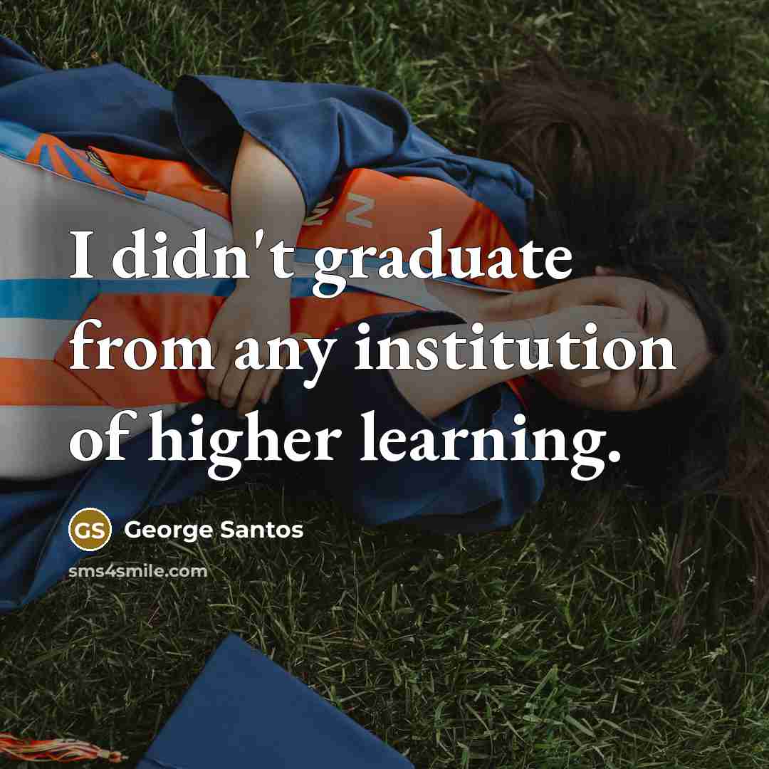 “I didn't graduate from any institution of higher learning.…” quote by George Santos