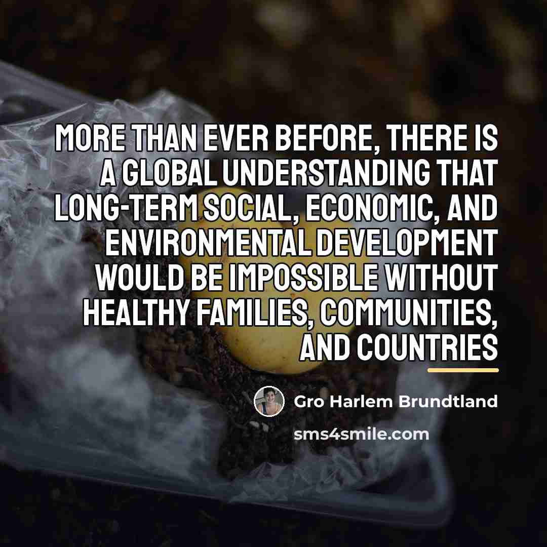 “More than ever before, there is a global understanding that…” quote by Gro Harlem Brundtland
