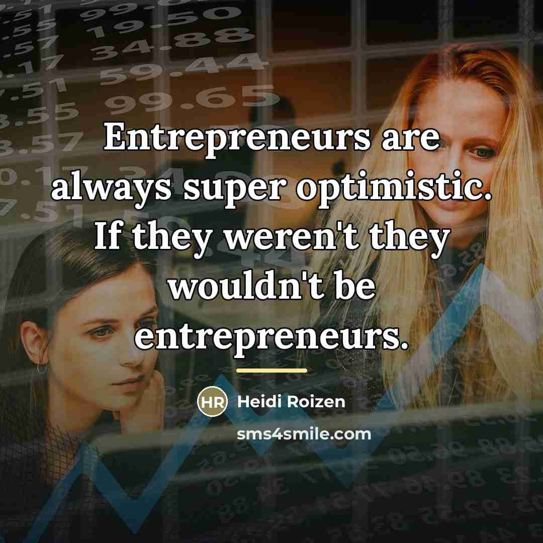 “Entrepreneurs are always super optimistic. If they weren't they wouldn't…” quote by Heidi Roizen