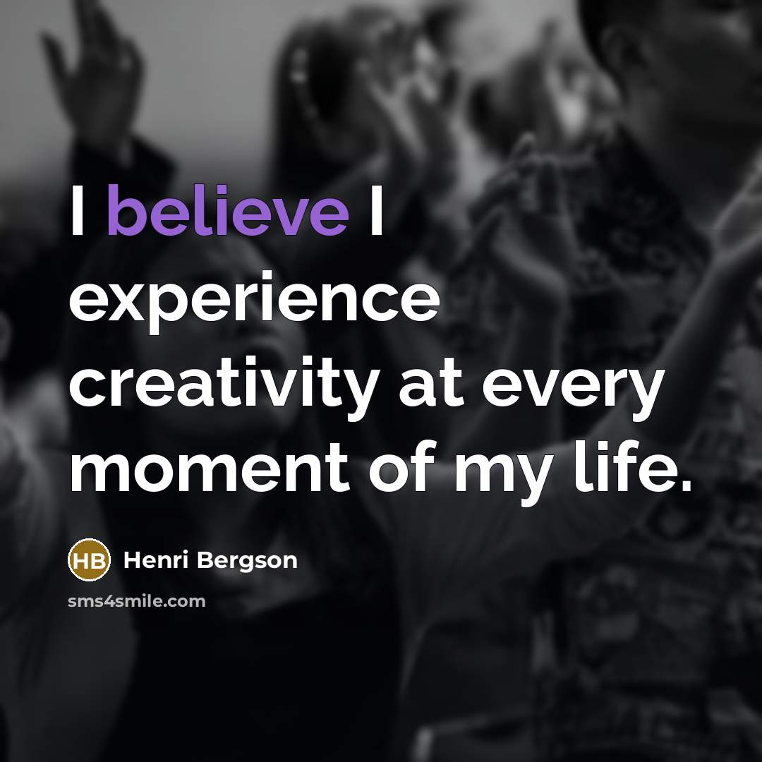 “I believe I experience creativity at every moment of my…” quote by Henri Bergson