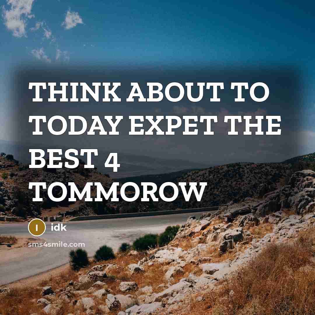 “THINK ABOUT TO TODAY EXPET THE BEST 4 TOMMOROW…” quote by IDK