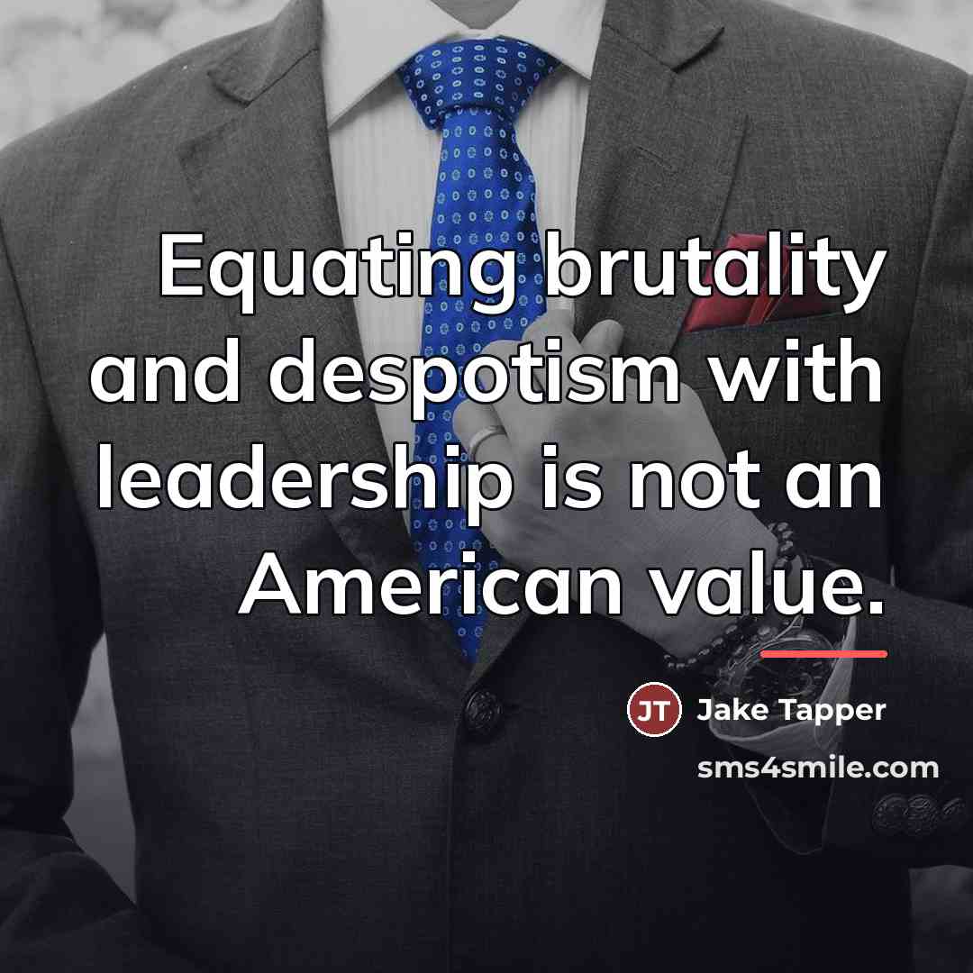 “Equating brutality and despotism with leadership is not an American…” quote by Jake Tapper