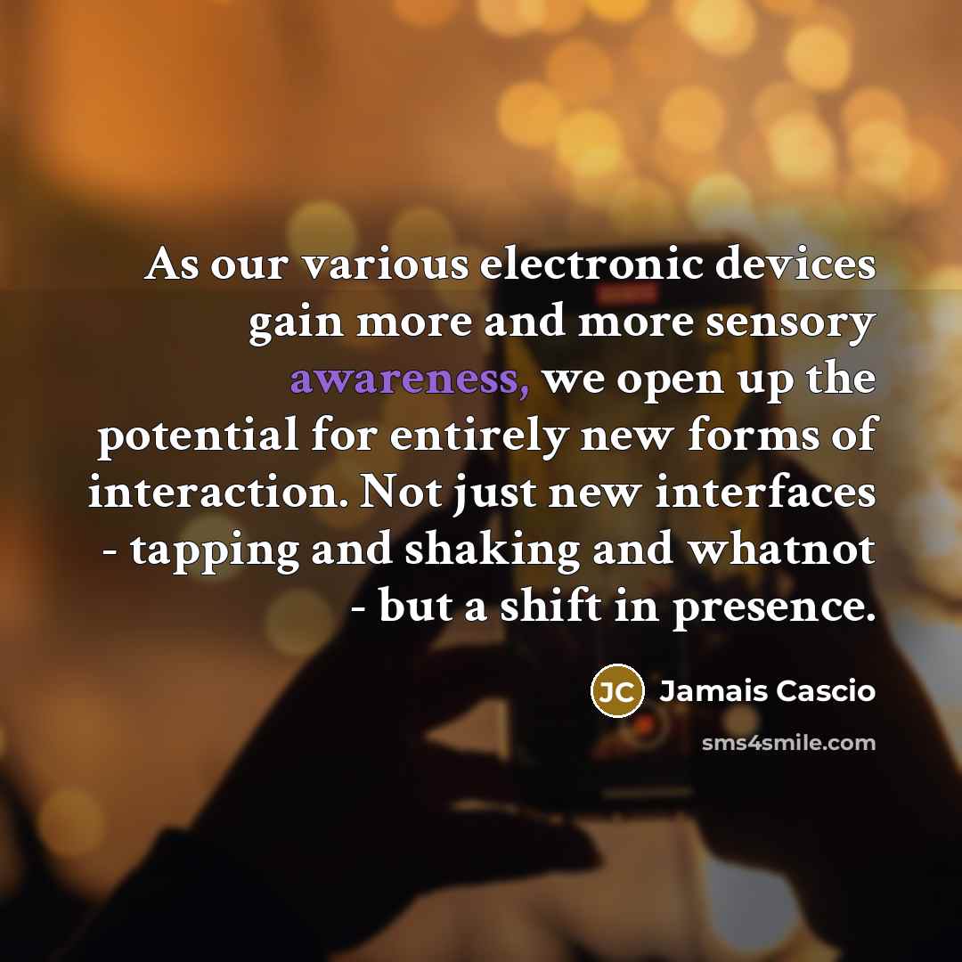 “As our various electronic devices gain more and more sensory…” quote by Jamais Cascio