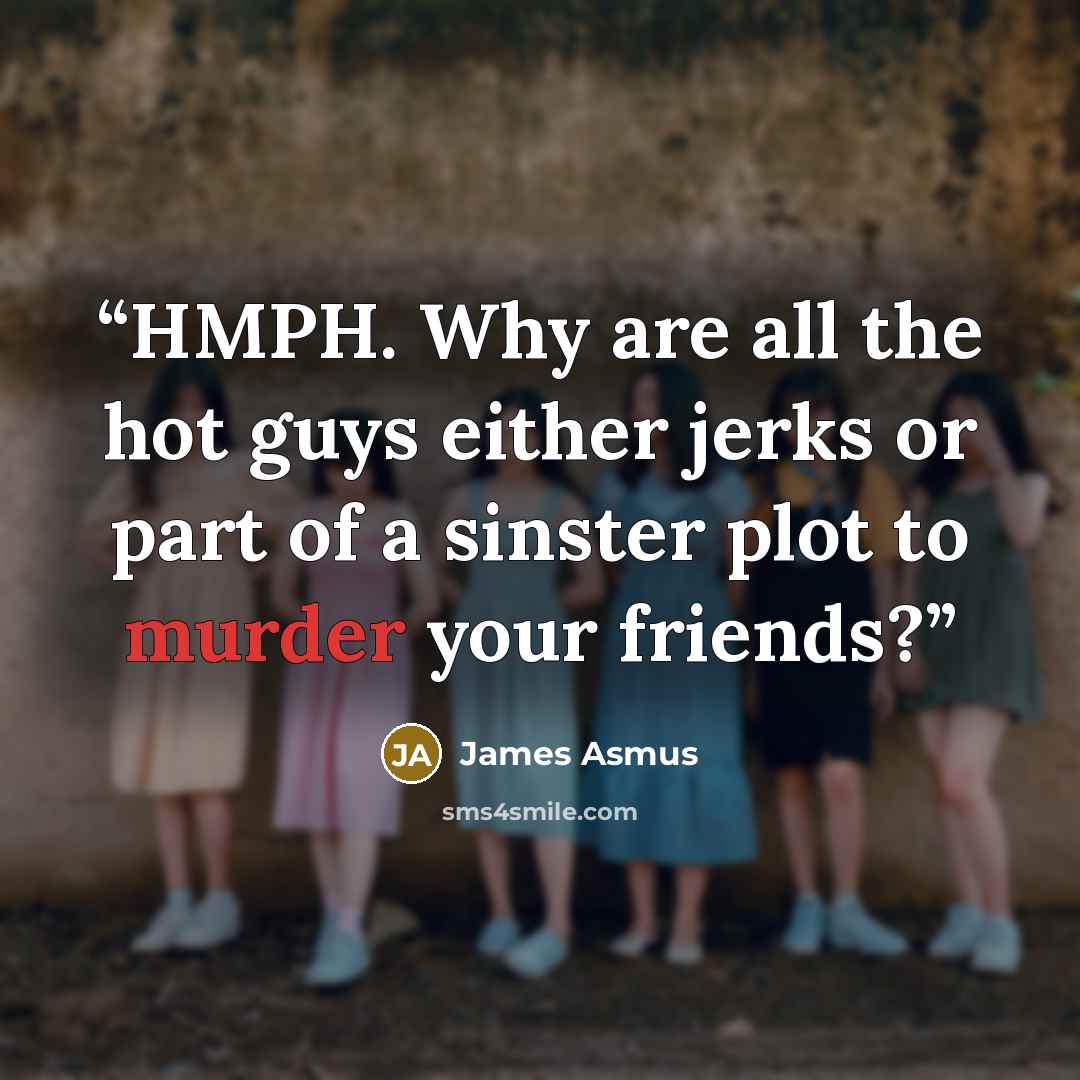“HMPH. Why are all the hot guys either jerks or part of a sinster plot to murder your friends?” quote by James Asmus