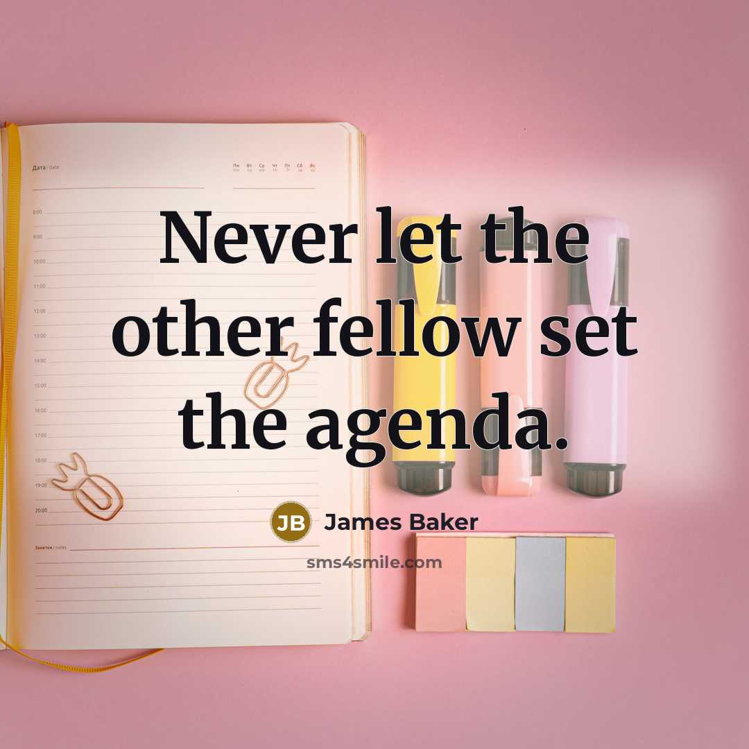 “Never let the other fellow set the agenda.…” quote by James Baker