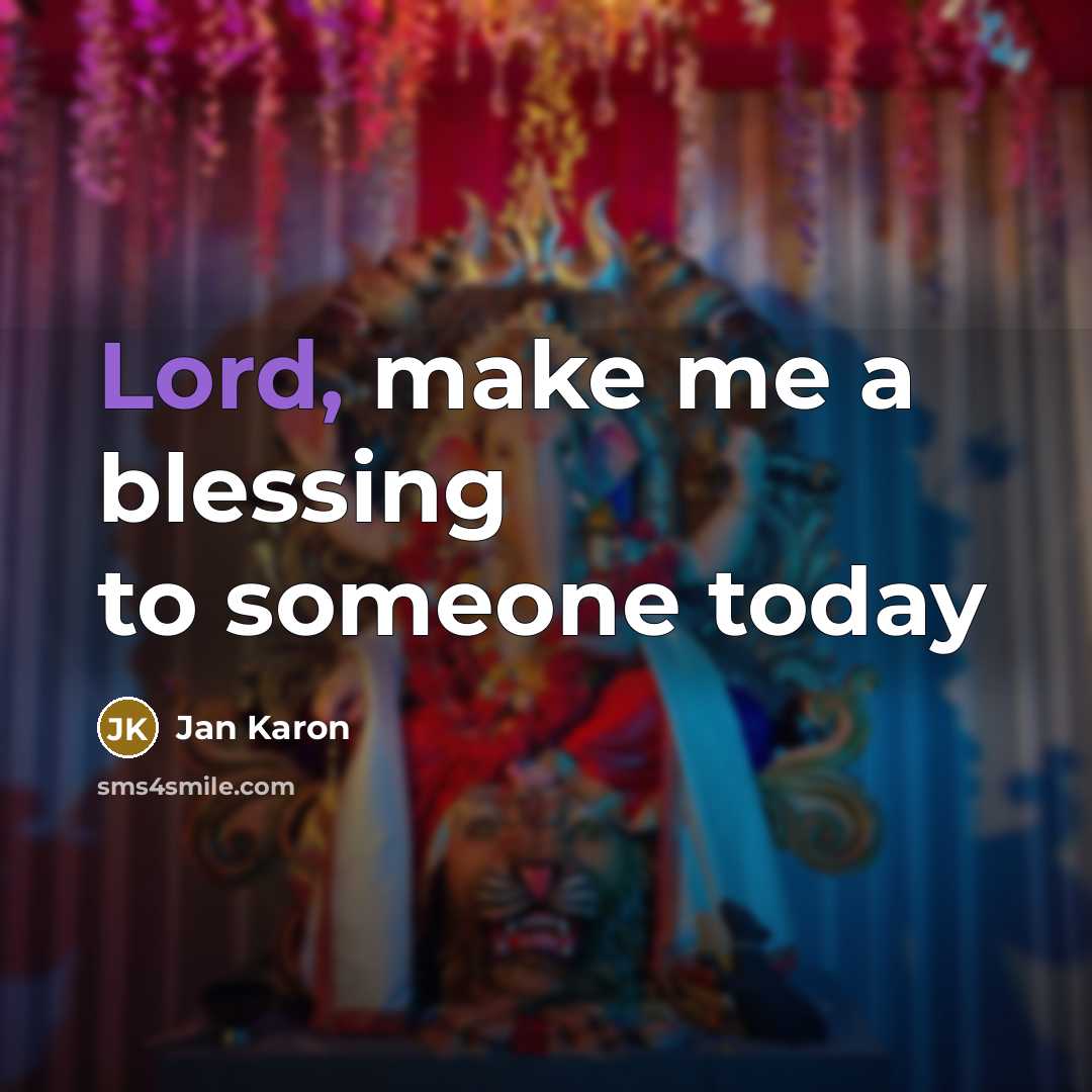 “Lord, make me a blessing to someone today…” quote by Jan Karon