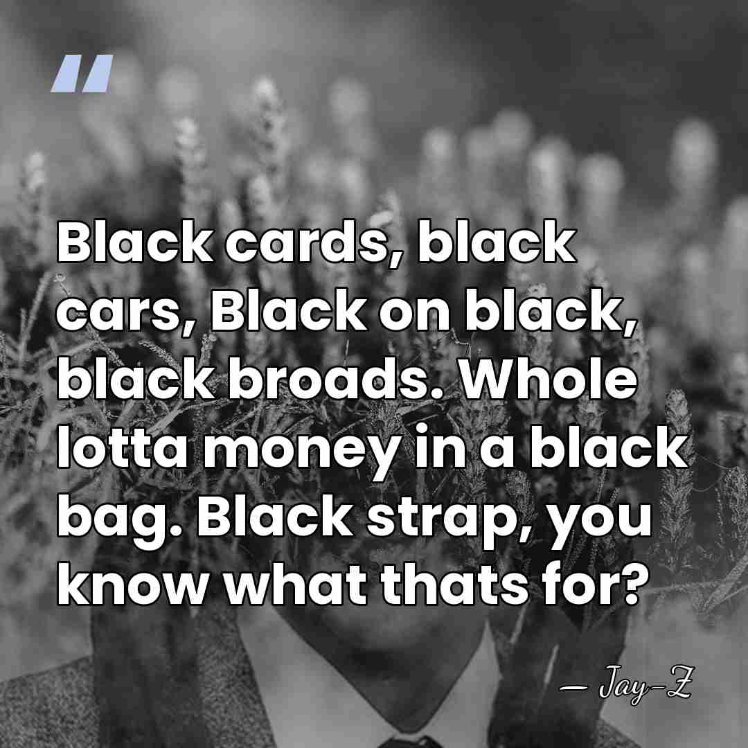 Black cards, black cars, Black on black, black broads. Whole lotta money&hellip; - Jay-Z