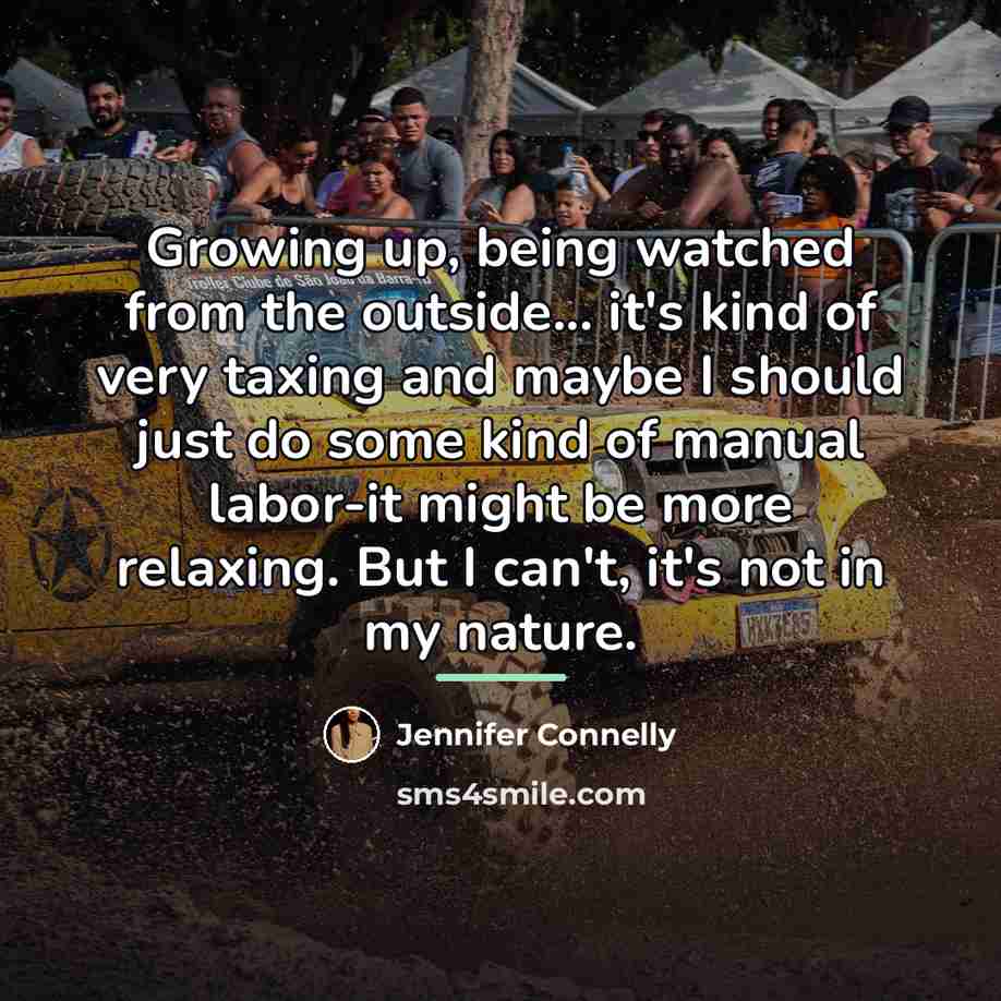 “Growing up, being watched from the outside... it's kind of…” quote by Jennifer Connelly