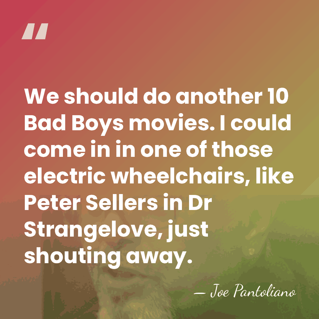 We should do another 10 Bad Boys movies. I could come in&hellip; - Joe Pantoliano
