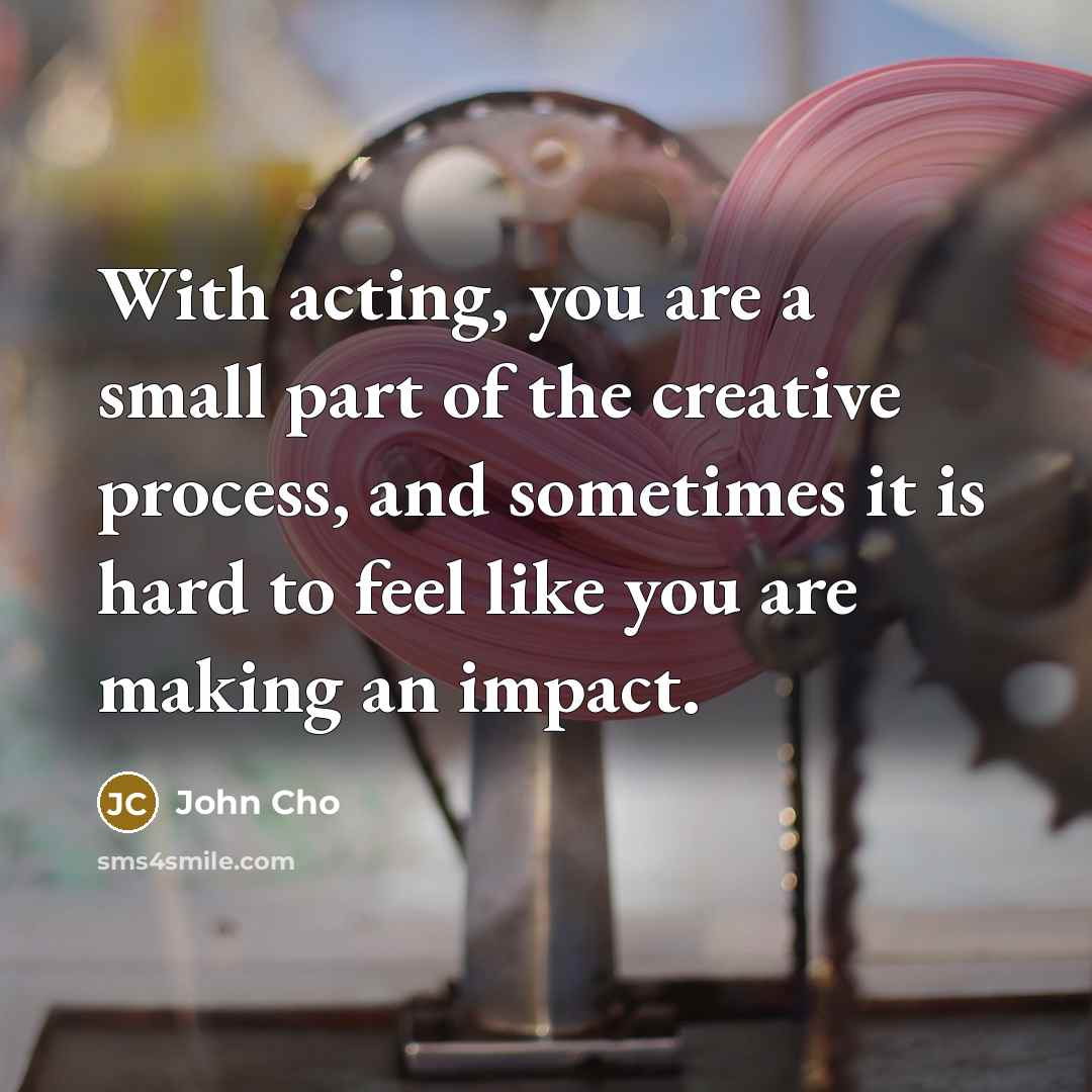 “With acting, you are a small part of the creative…” quote by John Cho