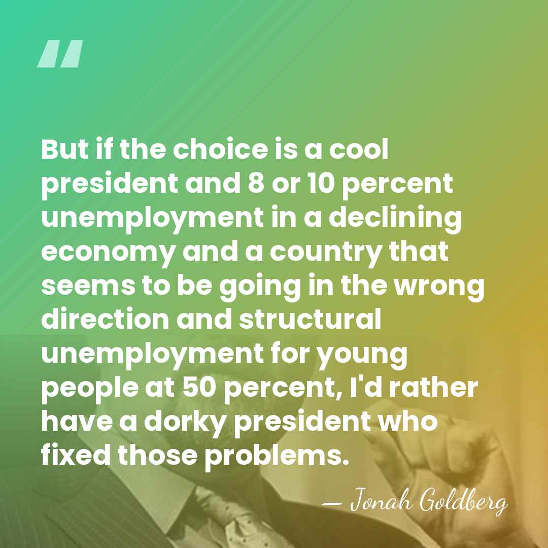 But if the choice is a cool president and 8 or 10&hellip; - Jonah Goldberg