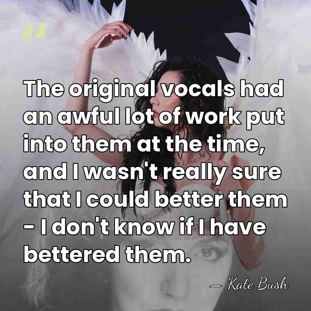 The original vocals had an awful lot of work put into them&hellip; - Kate Bush