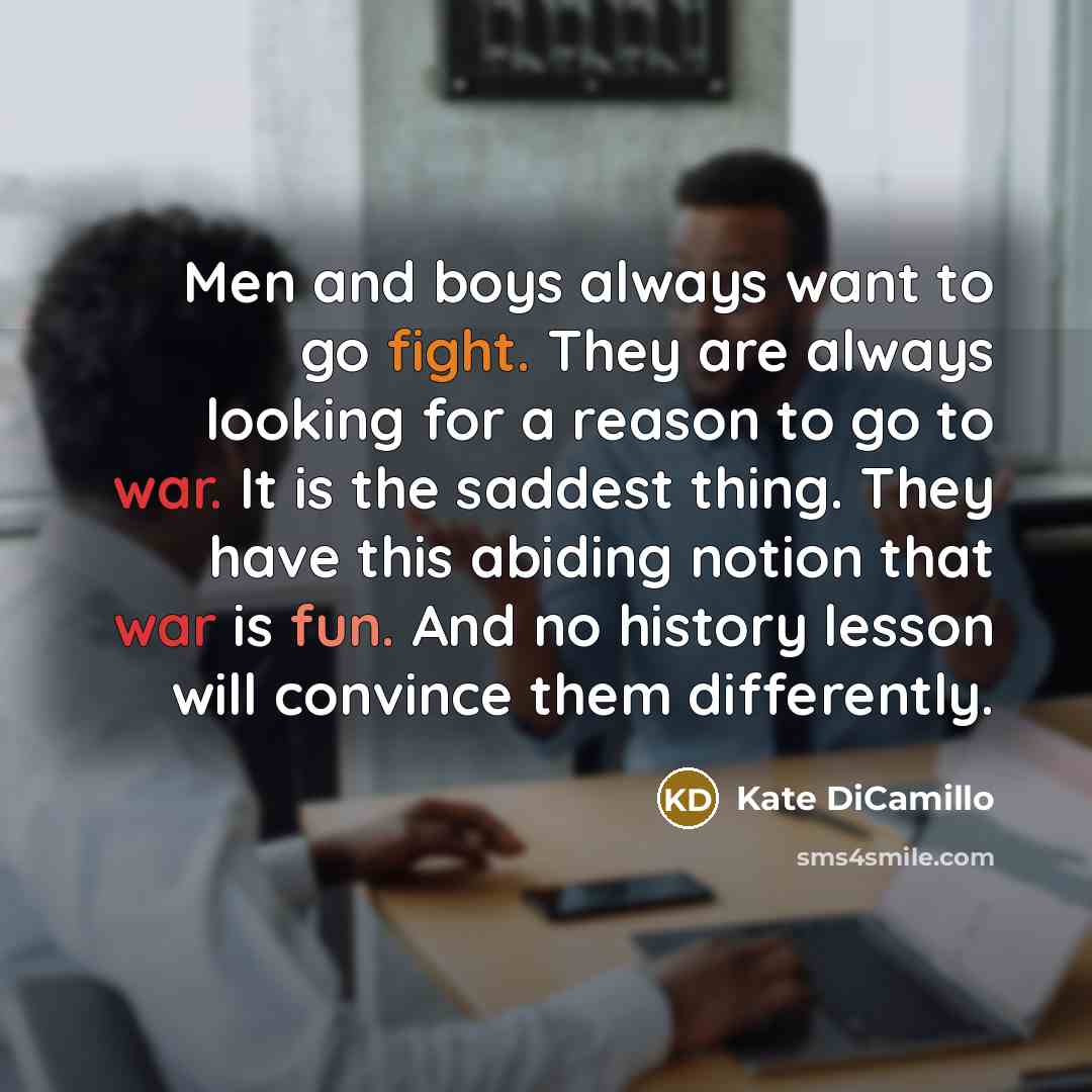 “Men and boys always want to go fight. They are…” quote by Kate DiCamillo