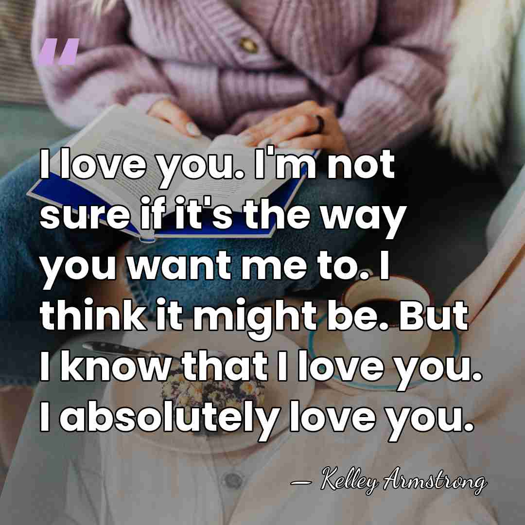 I love you. I'm not sure if it's the way you want&hellip; - Kelley Armstrong