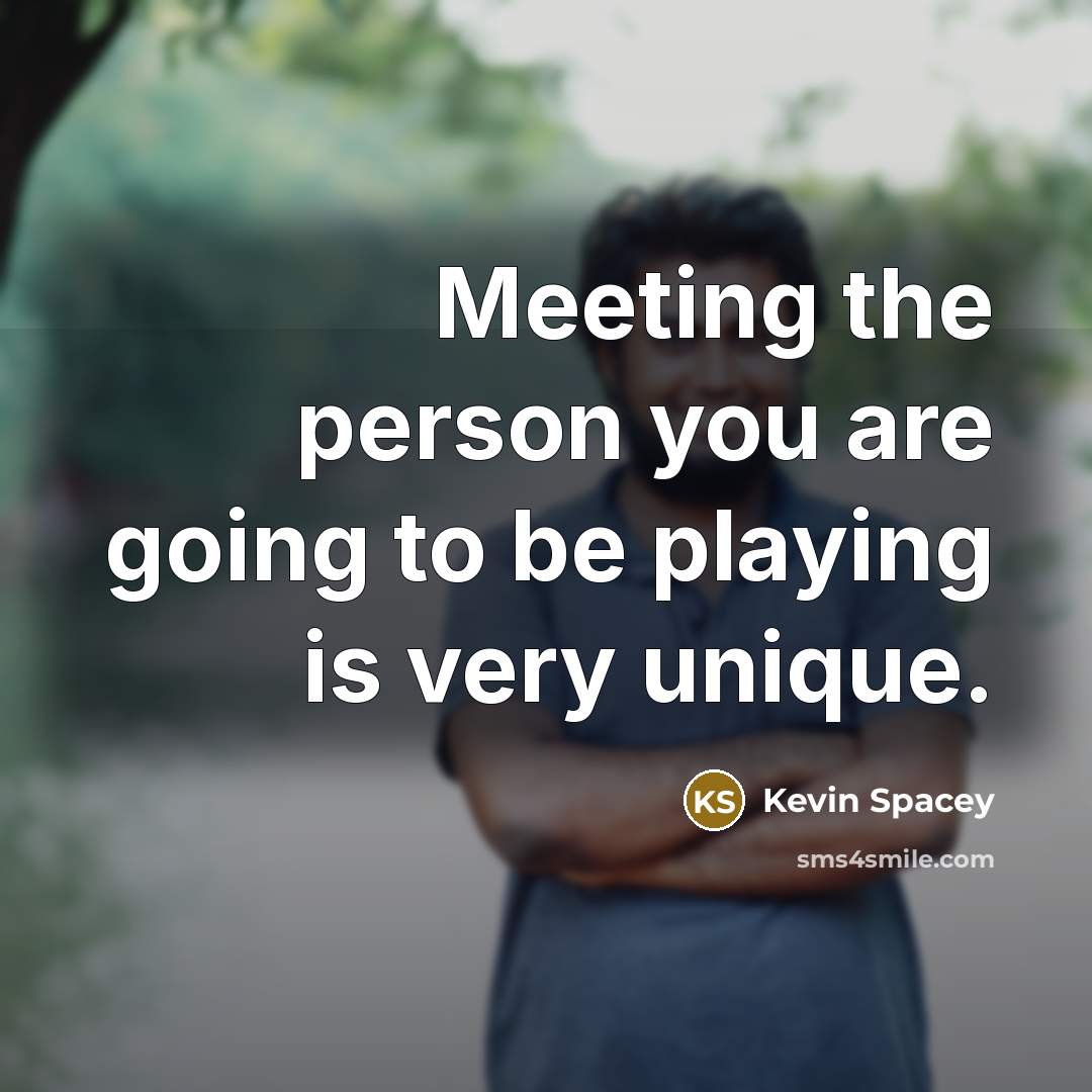 “Meeting the person you are going to be playing is very unique.” quote by Kevin Spacey
