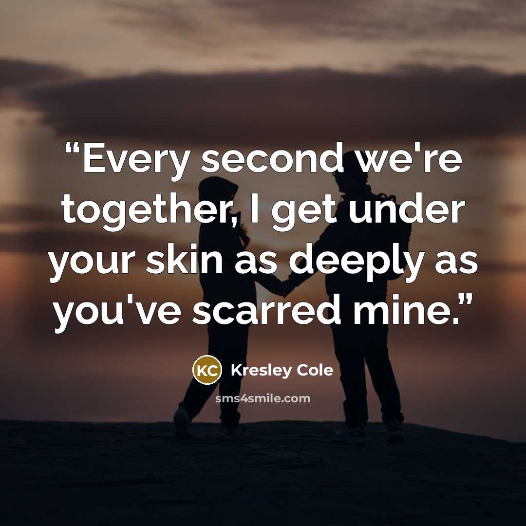 “Every second we're together, I get under your skin as deeply as you've scarred mine.” quote by Kresley Cole