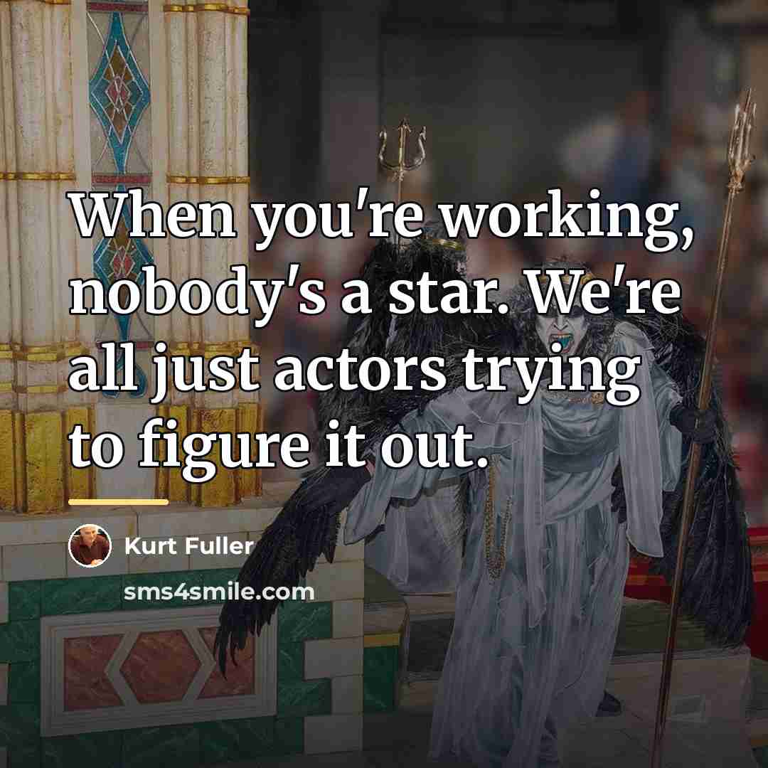 “When you're working, nobody's a star. We're all just actors…” quote by Kurt Fuller