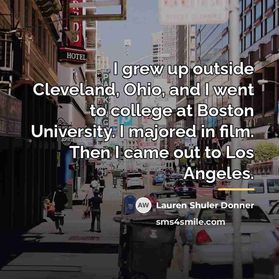 “I grew up outside Cleveland, Ohio, and I went to…” quote by Lauren Shuler Donner