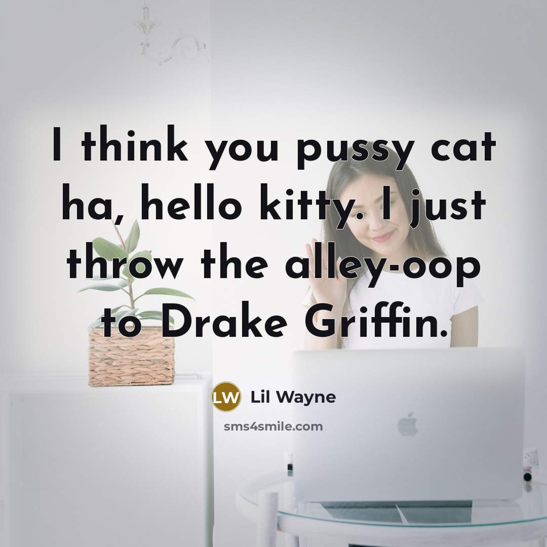 “I think you pussy cat ha, hello kitty. I just throw the alley-oop to Drake Griffin.” quote by Lil Wayne