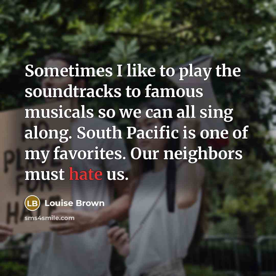 “Sometimes I like to play the soundtracks to famous musicals…” quote by Louise Brown