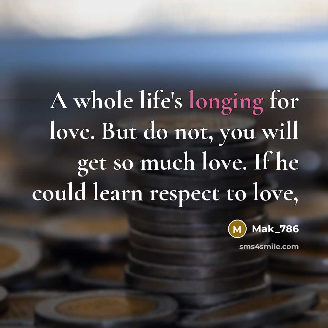 “A whole life's longing for love. But do not, you…” quote by Mak_786