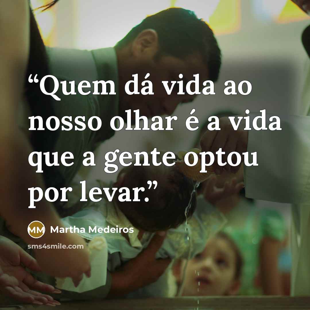 “Quem dá vida ao nosso olhar é a vida que a gente optou por levar.” quote by Martha Medeiros