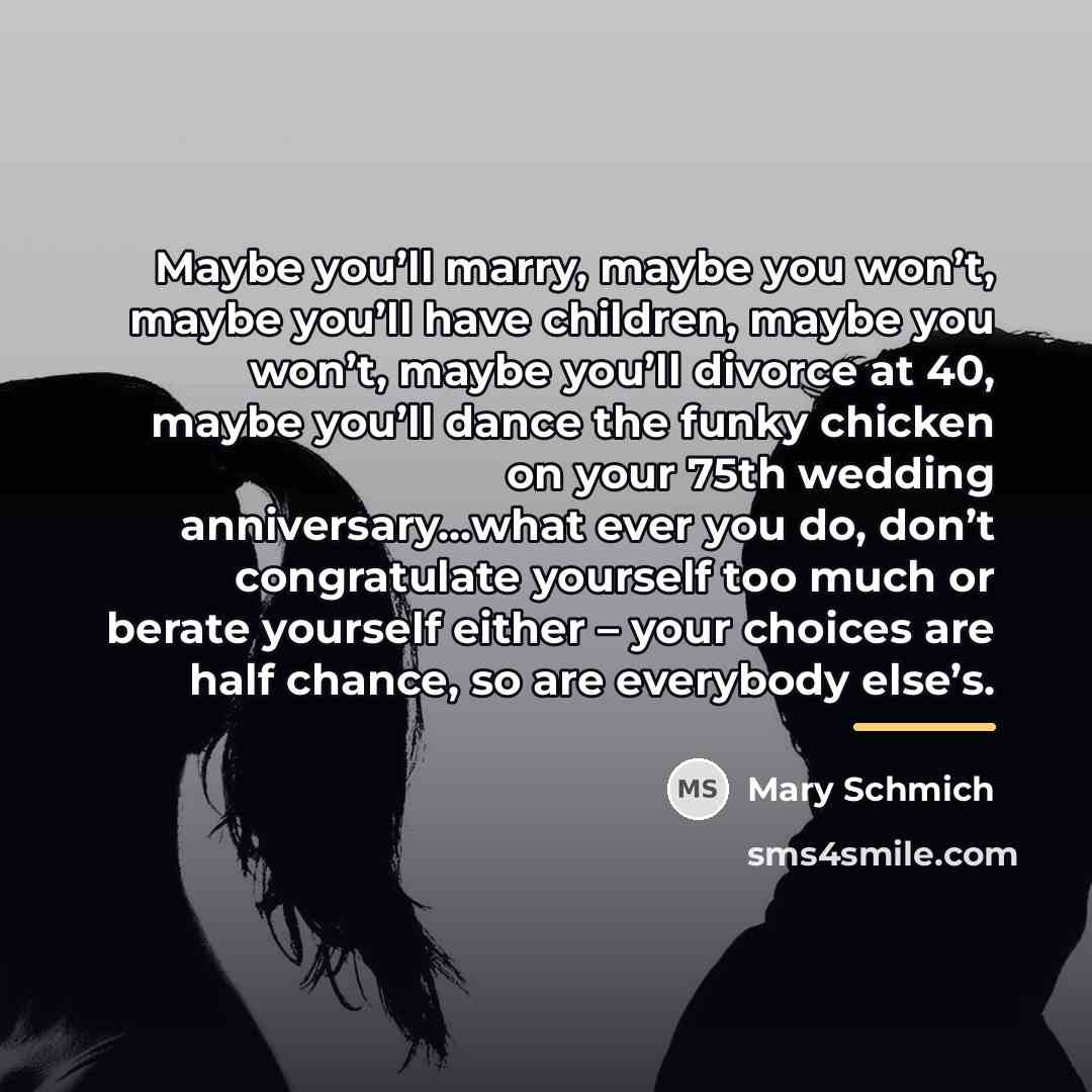 “Maybe you’ll marry, maybe you won’t, maybe you’ll have children,…” quote by Mary Schmich
