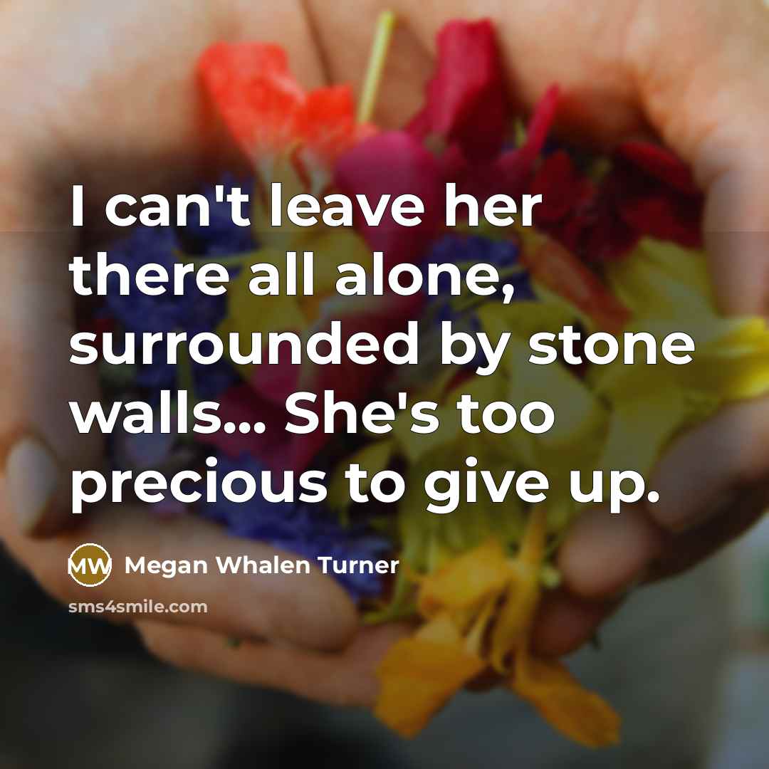“I can't leave her there all alone, surrounded by stone…” quote by Megan Whalen Turner