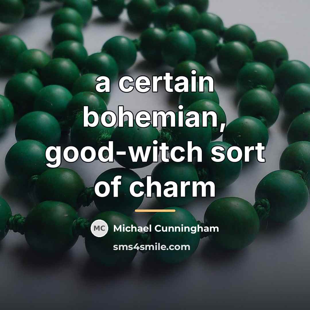 “a certain bohemian, good-witch sort of charm…” quote by Michael Cunningham