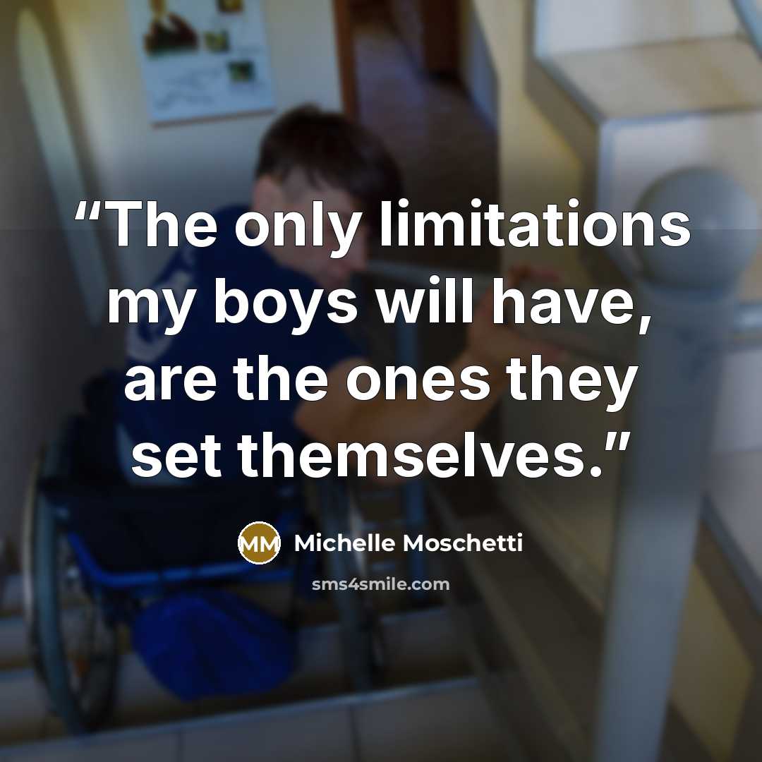 “The only limitations my boys will have, are the ones they set themselves.” quote by Michelle Moschetti