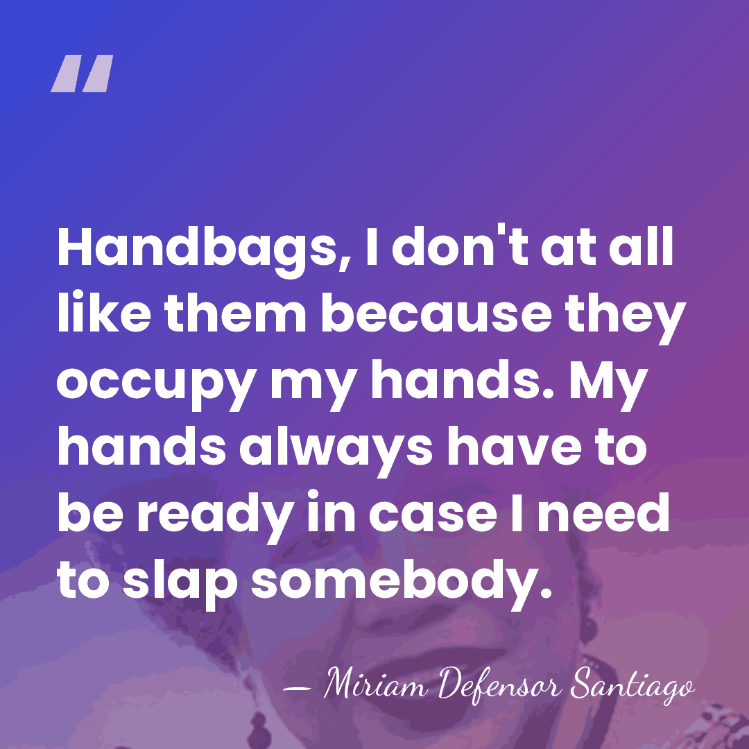 Handbags, I don't at all like them because they occupy my hands.&hellip; - Miriam Defensor Santiago