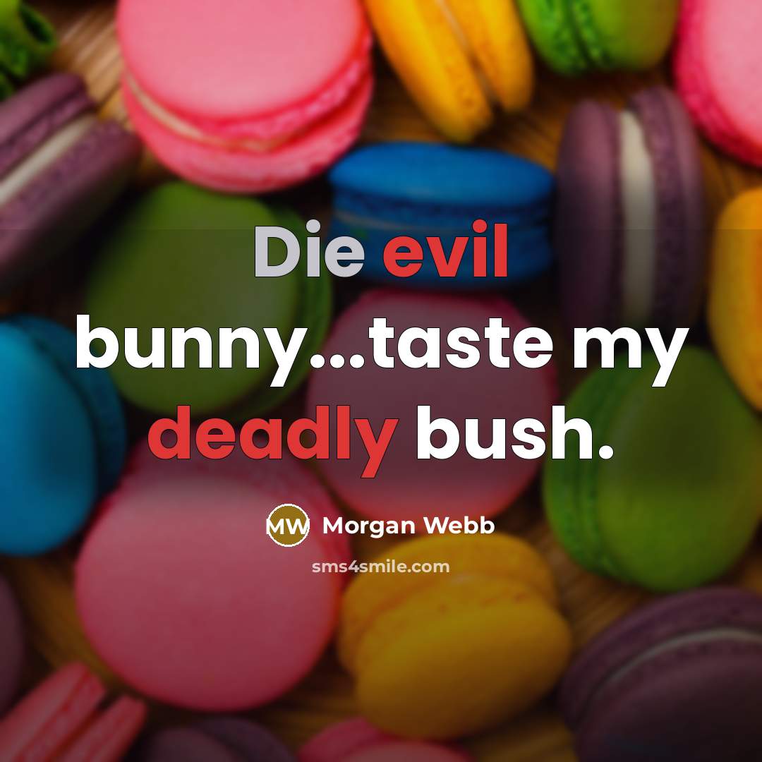 “Die evil bunny...taste my deadly bush.” quote by Morgan Webb
