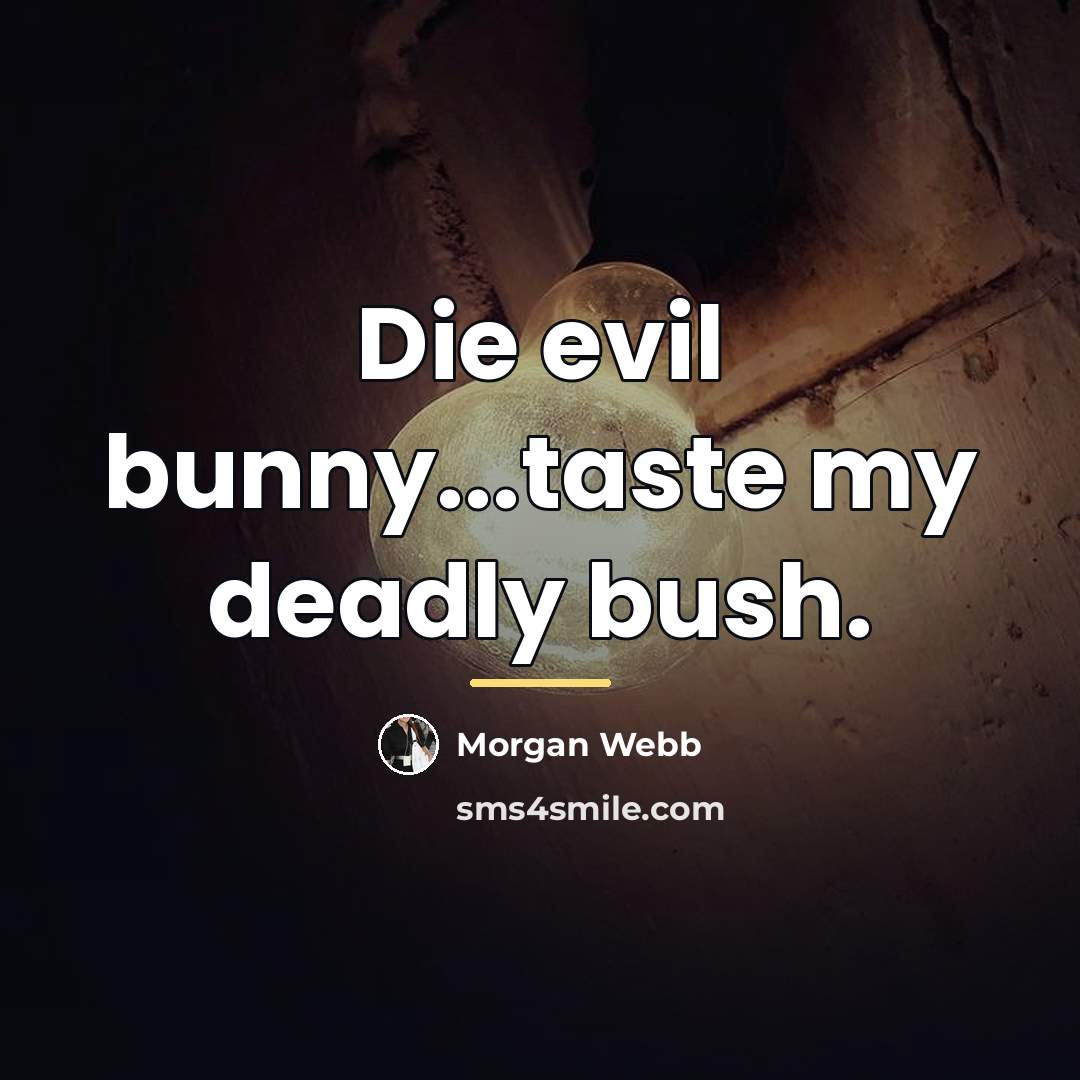 “Die evil bunny...taste my deadly bush.…” quote by Morgan Webb