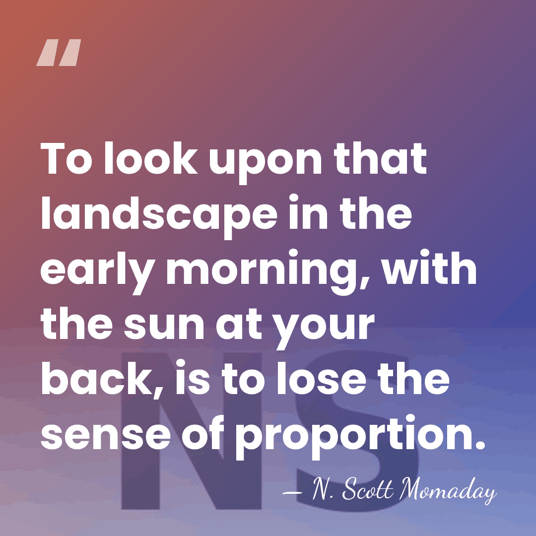 To look upon that landscape in the early morning, with the sun&hellip; - N. Scott Momaday