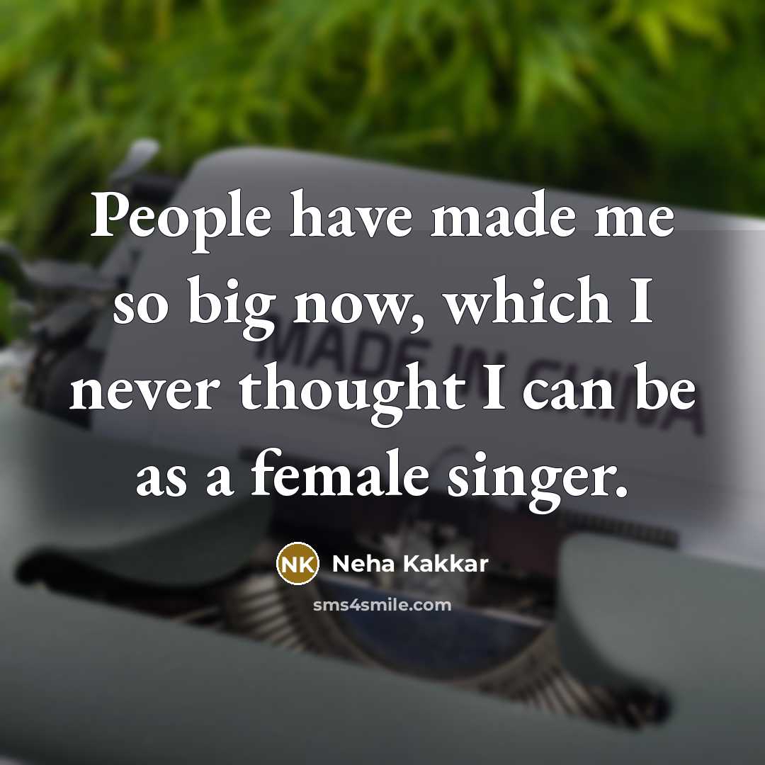 “People have made me so big now, which I never…” quote by Neha Kakkar