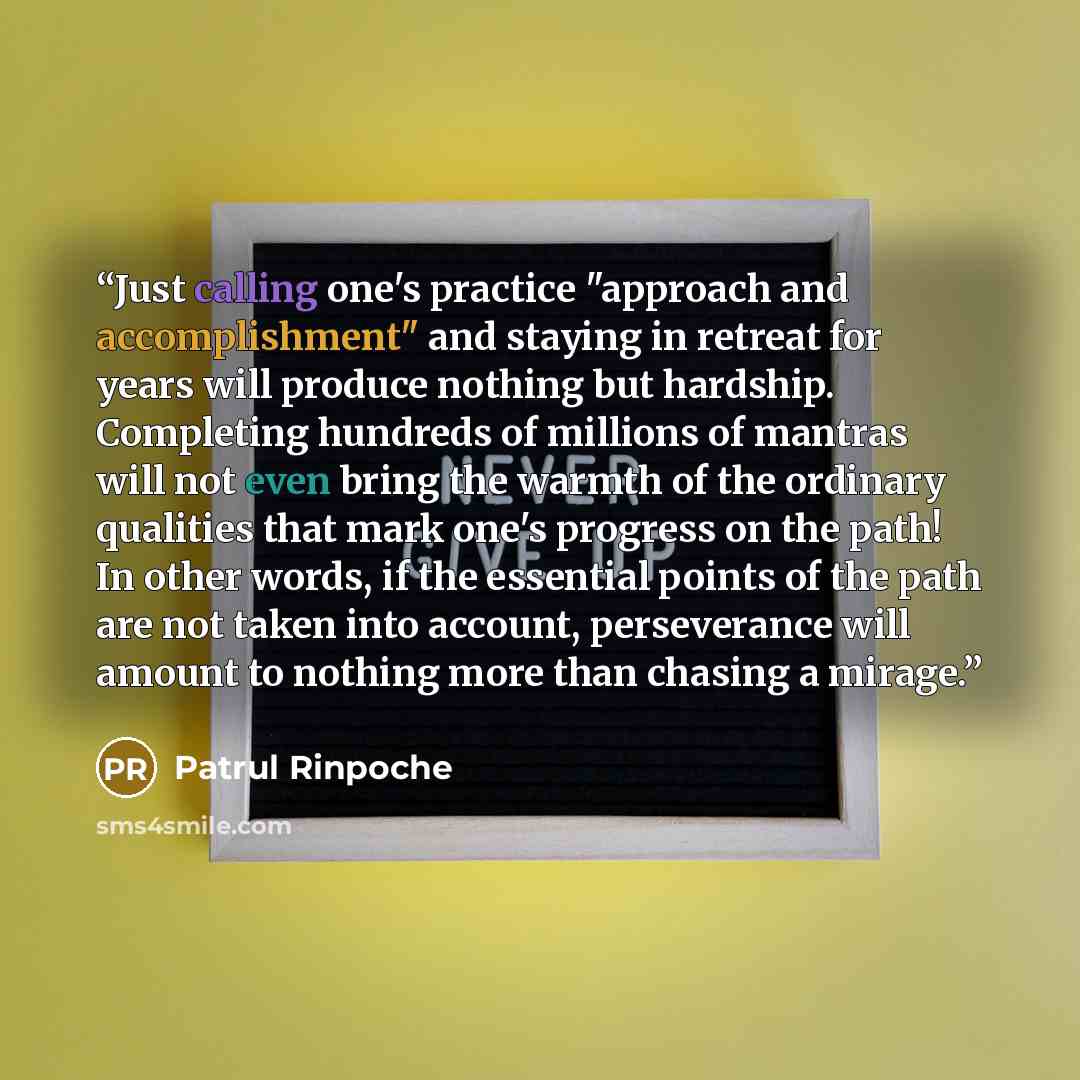 “Just calling one's practice "approach and accomplishment" and staying in retreat for years will produce nothing but hardship. Completing hundreds of millions of mantras will not even bring the warmth of the ordinary qualities that mark one's progress on the path! In other words, if the essential…” quote by Patrul Rinpoche